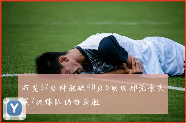 布克37分钟狂砍40分6助攻却无奈失误7次球队仍难获胜