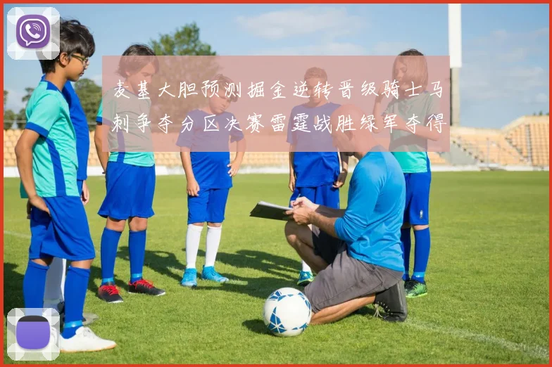 麦基大胆预测掘金逆转晋级骑士马刺争夺分区决赛雷霆战胜绿军夺得总冠军