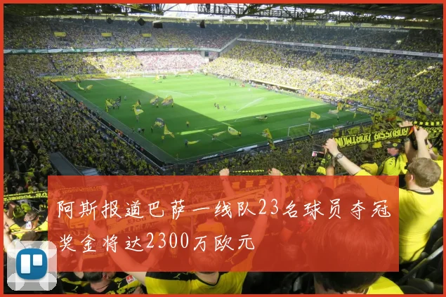 阿斯报道巴萨一线队23名球员夺冠奖金将达2300万欧元
