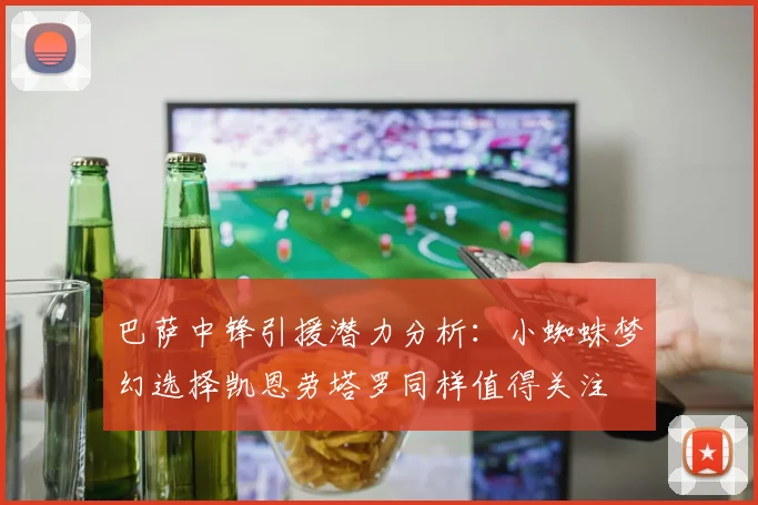 巴萨中锋引援潜力分析：小蜘蛛梦幻选择凯恩劳塔罗同样值得关注