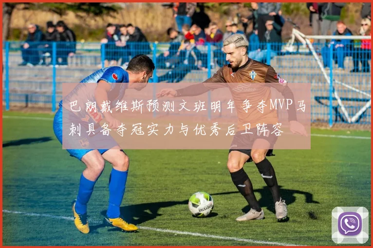 巴朗戴维斯预测文班明年争夺MVP马刺具备夺冠实力与优秀后卫阵容