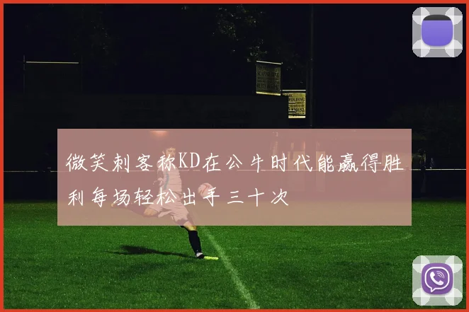 微笑刺客称KD在公牛时代能赢得胜利每场轻松出手三十次