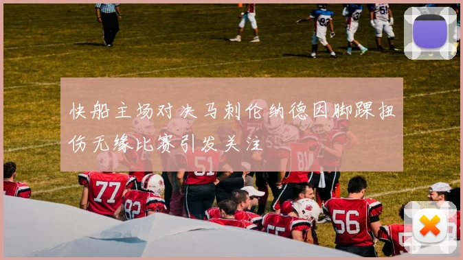 快船主场对决马刺伦纳德因脚踝扭伤无缘比赛引发关注