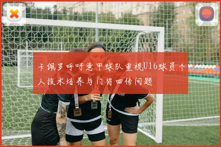 卡佩罗呼吁意甲球队重视U16球员个人技术培养与门将回传问题
