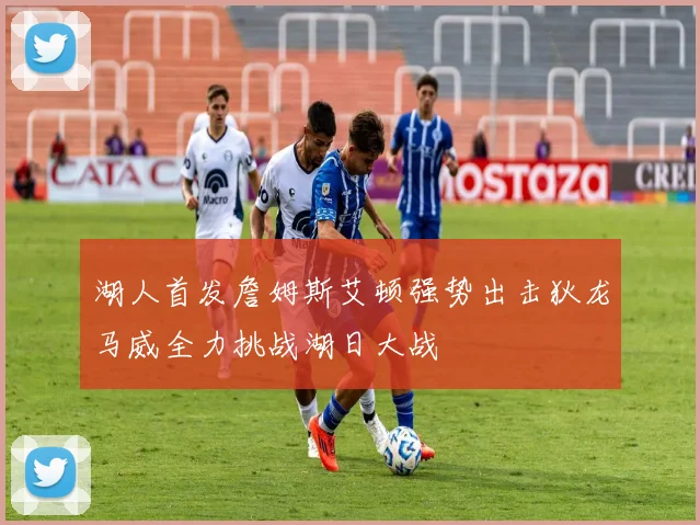 湖人首发詹姆斯艾顿强势出击狄龙马威全力挑战湖日大战