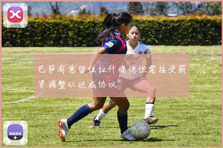 巴萨有意留住拉什福德但需接受薪资调整以达成协议