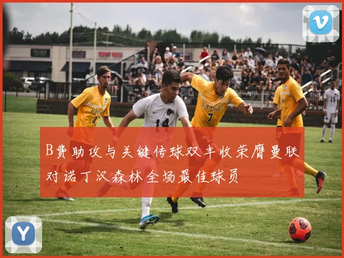 B费助攻与关键传球双丰收荣膺曼联对诺丁汉森林全场最佳球员