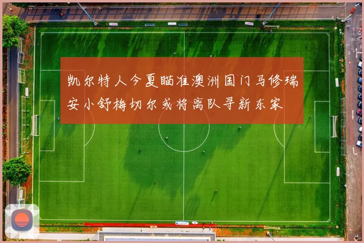 凯尔特人今夏瞄准澳洲国门马修瑞安小舒梅切尔或将离队寻新东家